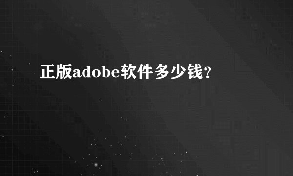 正版adobe软件多少钱？