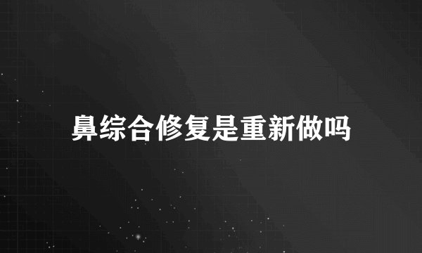 鼻综合修复是重新做吗