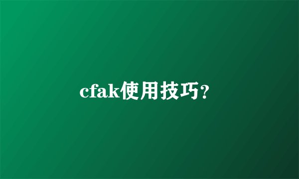 cfak使用技巧？