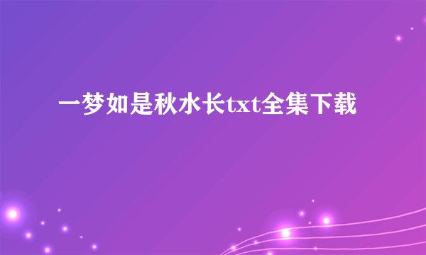 一梦如是秋水长txt全集下载