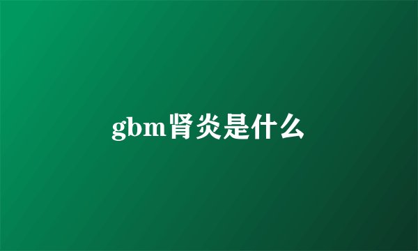 gbm肾炎是什么