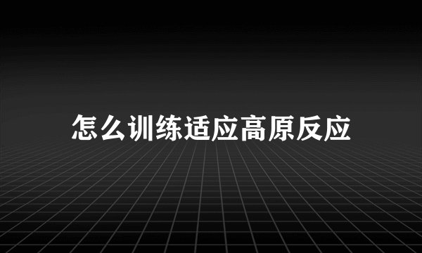 怎么训练适应高原反应