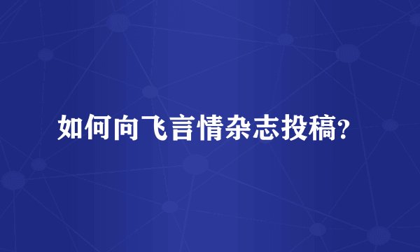 如何向飞言情杂志投稿？