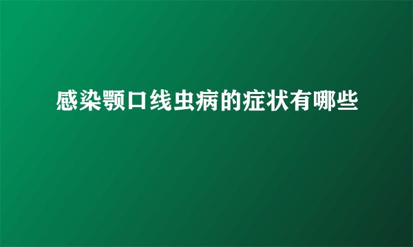 感染颚口线虫病的症状有哪些