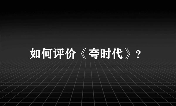 如何评价《夸时代》？