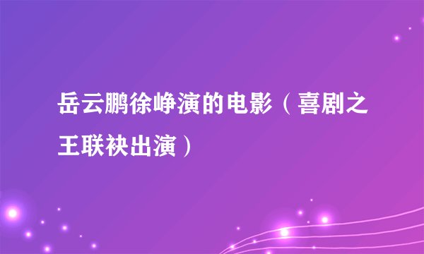 岳云鹏徐峥演的电影（喜剧之王联袂出演）