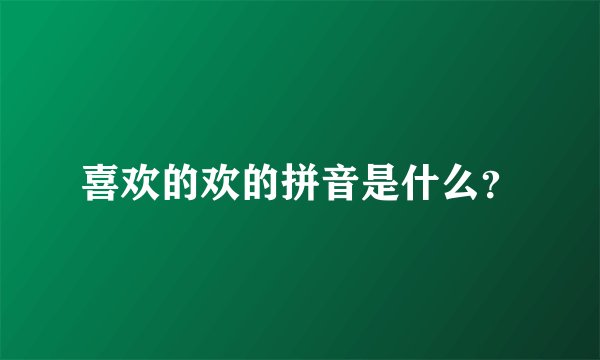 喜欢的欢的拼音是什么？