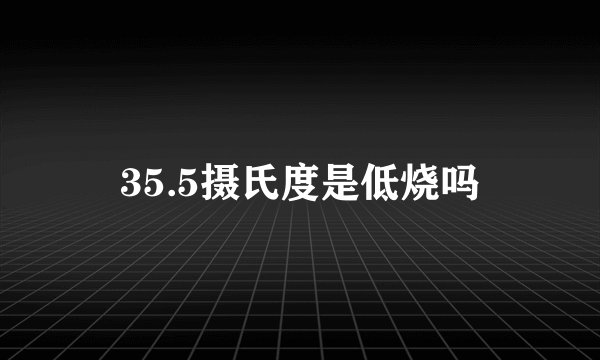 35.5摄氏度是低烧吗