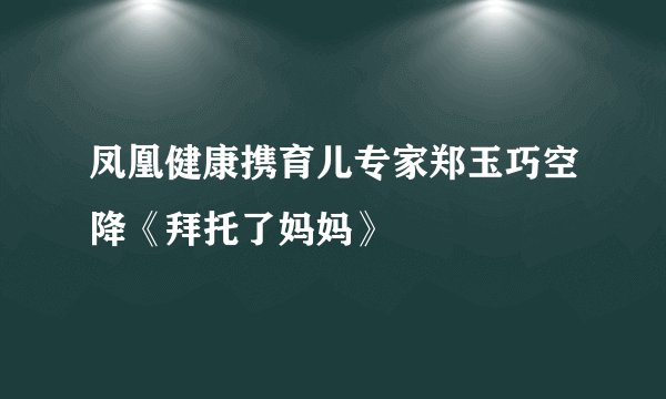 凤凰健康携育儿专家郑玉巧空降《拜托了妈妈》