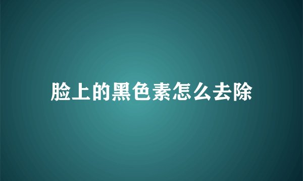 脸上的黑色素怎么去除