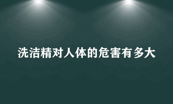 洗洁精对人体的危害有多大