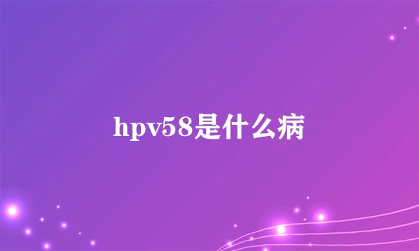 hpv58是什么病