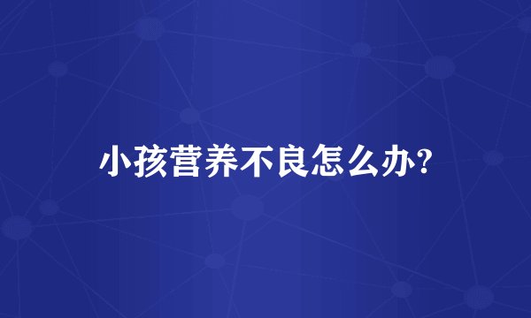 小孩营养不良怎么办?