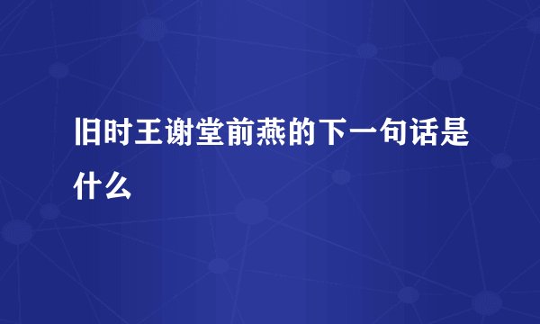 旧时王谢堂前燕的下一句话是什么