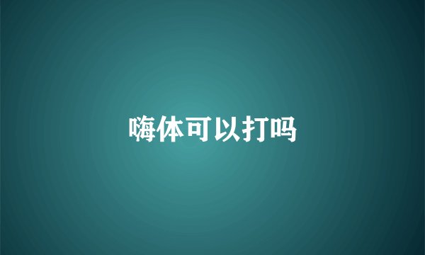 嗨体可以打吗