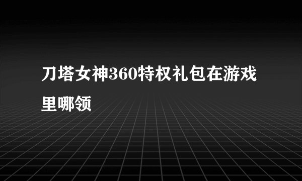 刀塔女神360特权礼包在游戏里哪领