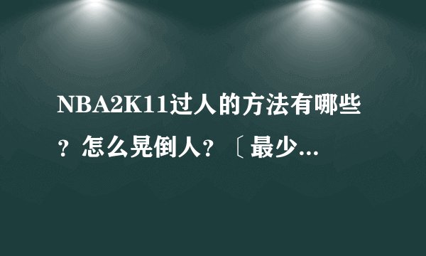 NBA2K11过人的方法有哪些？怎么晃倒人？〔最少说出三点〕
