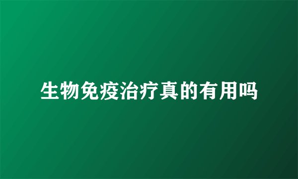生物免疫治疗真的有用吗
