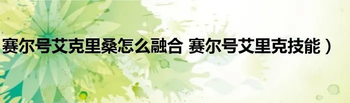 赛尔号艾克里桑怎么融合 赛尔号艾里克技能）