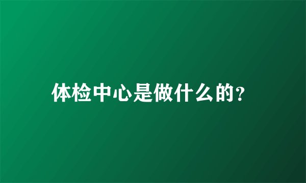 体检中心是做什么的？
