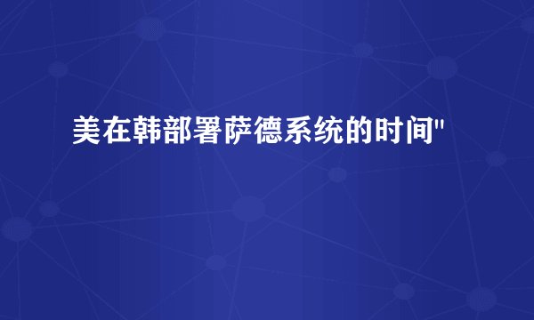 美在韩部署萨德系统的时间