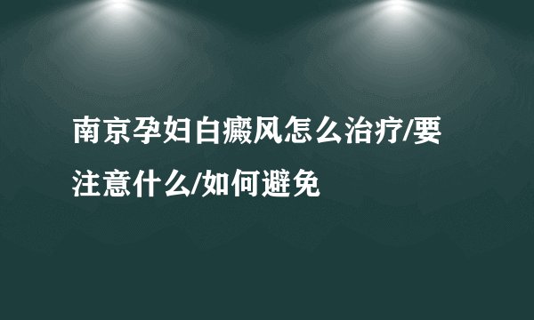 南京孕妇白癜风怎么治疗/要注意什么/如何避免