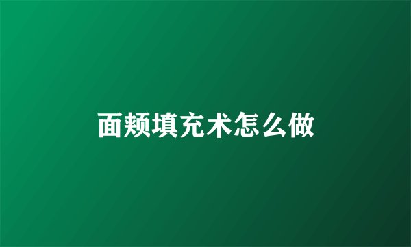 面颊填充术怎么做