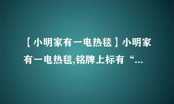 【小明家有一电热毯】小明家有一电热毯,铭牌上标有“220V,**W”的字样,...