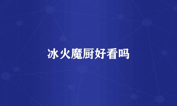 冰火魔厨好看吗