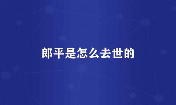 郎平是怎么去世的