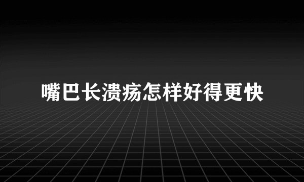 嘴巴长溃疡怎样好得更快