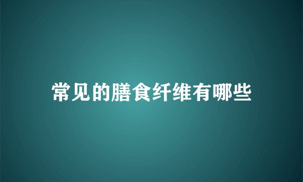 常见的膳食纤维有哪些