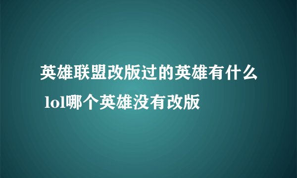 英雄联盟改版过的英雄有什么 lol哪个英雄没有改版