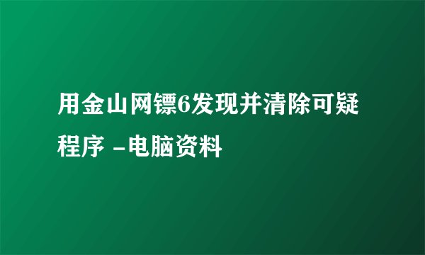 用金山网镖6发现并清除可疑程序 -电脑资料
