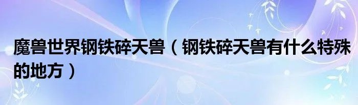 魔兽世界钢铁碎天兽（钢铁碎天兽有什么特殊的地方）