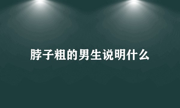 脖子粗的男生说明什么