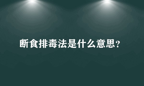断食排毒法是什么意思？