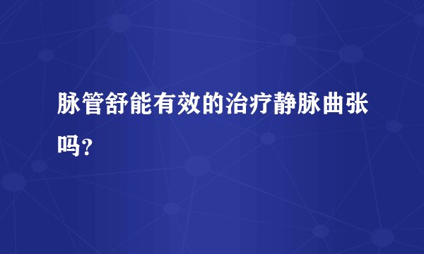 脉管舒能有效的治疗静脉曲张吗？