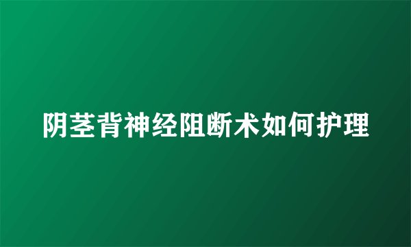 阴茎背神经阻断术如何护理