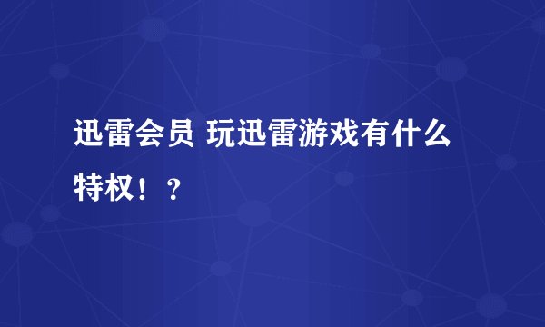 迅雷会员 玩迅雷游戏有什么特权!?