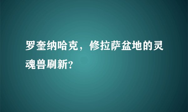 罗奎纳哈克，修拉萨盆地的灵魂兽刷新？