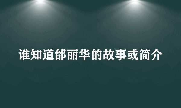 谁知道邰丽华的故事或简介