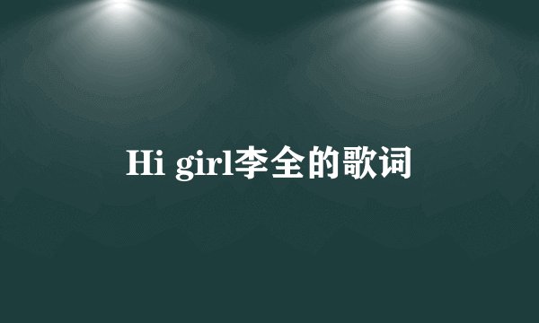Hi girl李全的歌词