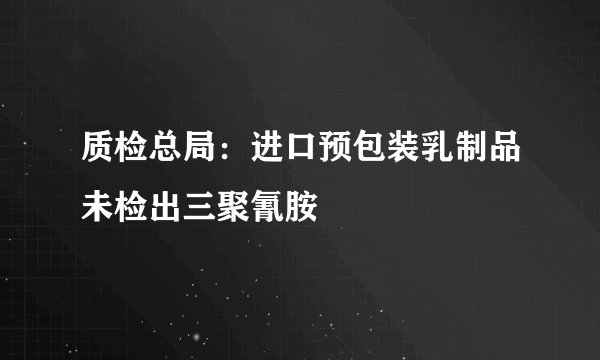 质检总局：进口预包装乳制品未检出三聚氰胺