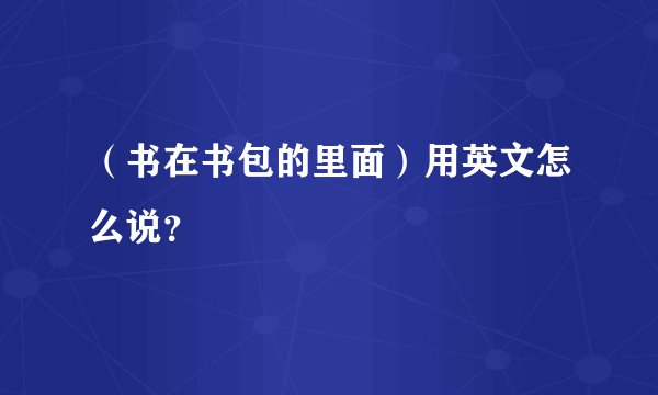 （书在书包的里面）用英文怎么说？