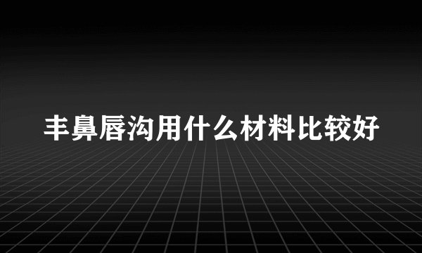 丰鼻唇沟用什么材料比较好