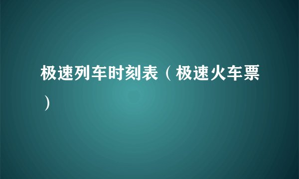极速列车时刻表（极速火车票）