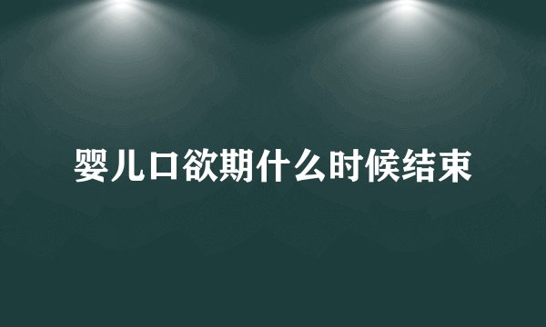 婴儿口欲期什么时候结束