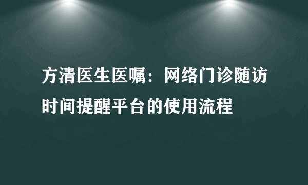 方清医生医嘱：网络门诊随访时间提醒平台的使用流程