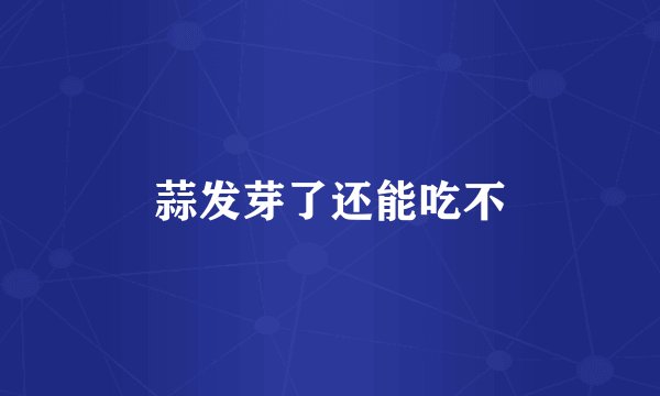 蒜发芽了还能吃不